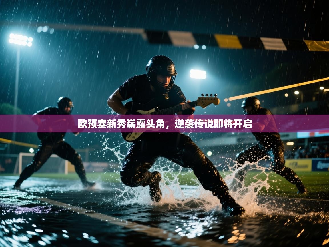 欧预赛新秀崭露头角，逆袭传说即将开启  第2张